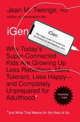 iGEN : why today's super-connected kids are growing up less rebellious, more tolerant, less happy-- and completely unprepared for adulthood and (what this means for the rest of us)