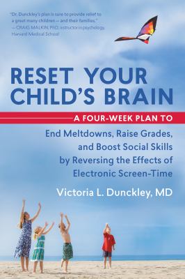 Reset your child's brain : a four-week plan to end meltdowns, raise grades, and boost social skills by reversing the effects of electronic screen-time